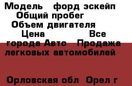  › Модель ­ форд эскейп › Общий пробег ­ 220 › Объем двигателя ­ 0 › Цена ­ 450 000 - Все города Авто » Продажа легковых автомобилей   . Орловская обл.,Орел г.